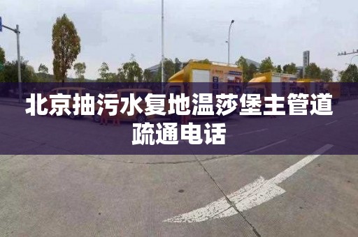 北京抽污水复地温莎堡主管道疏通电话