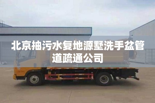 北京抽污水复地源墅洗手盆管道疏通公司