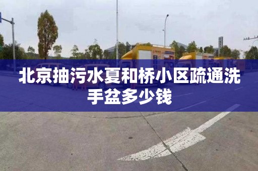 北京抽污水夏和桥小区疏通洗手盆多少钱