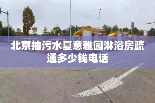 北京抽污水夏意雅园淋浴房疏通多少钱电话
