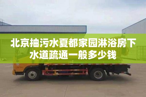北京抽污水夏都家园淋浴房下水道疏通一般多少钱