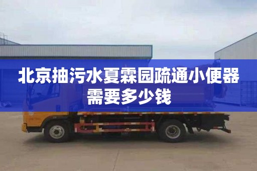 北京抽污水夏霖园疏通小便器需要多少钱