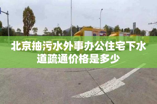 北京抽污水外事办公住宅下水道疏通价格是多少