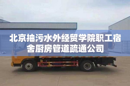 北京抽污水外经贸学院职工宿舍厨房管道疏通公司