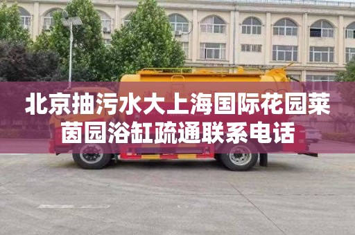 北京抽污水大上海国际花园莱茵园浴缸疏通联系电话