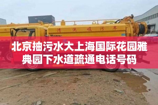 北京抽污水大上海国际花园雅典园下水道疏通电话号码
