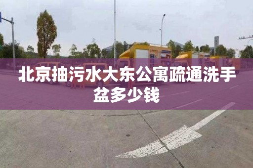 北京抽污水大东公寓疏通洗手盆多少钱