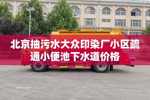 北京抽污水大众印染厂小区疏通小便池下水道价格