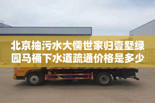 北京抽污水大儒世家归壹墅绿园马桶下水道疏通价格是多少