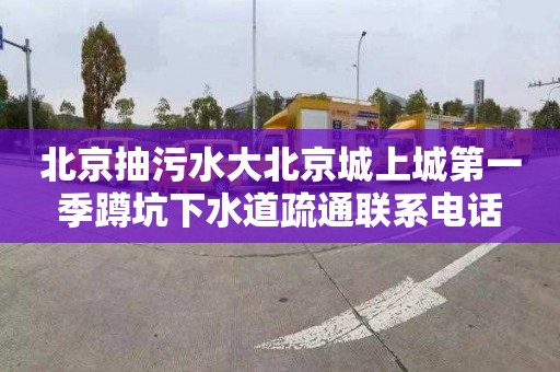北京抽污水大北京城上城第一季蹲坑下水道疏通联系电话