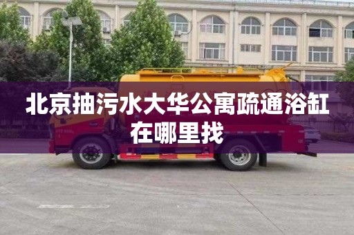 北京抽污水大华公寓疏通浴缸在哪里找