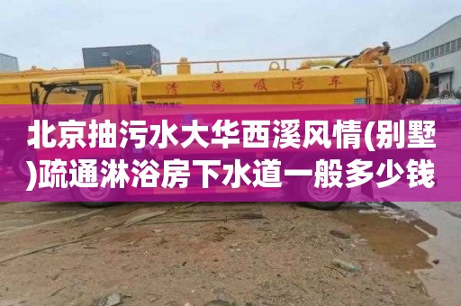 北京抽污水大华西溪风情(别墅)疏通淋浴房下水道一般多少钱
