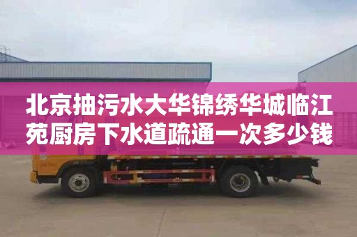 北京抽污水大华锦绣华城临江苑厨房下水道疏通一次多少钱