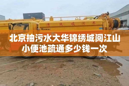 北京抽污水大华锦绣城阅江山小便池疏通多少钱一次