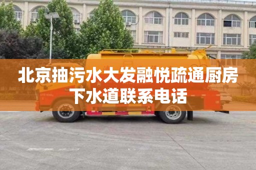 北京抽污水大发融悦疏通厨房下水道联系电话