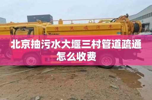 北京抽污水大堰三村管道疏通怎么收费