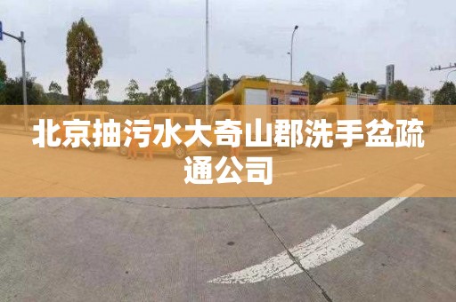 北京抽污水大奇山郡洗手盆疏通公司