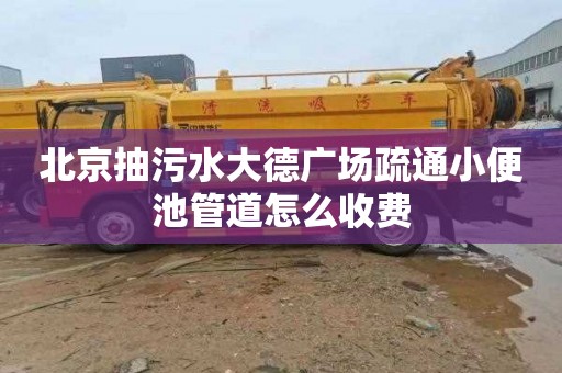 北京抽污水大德广场疏通小便池管道怎么收费