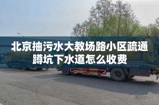 北京抽污水大教场路小区疏通蹲坑下水道怎么收费