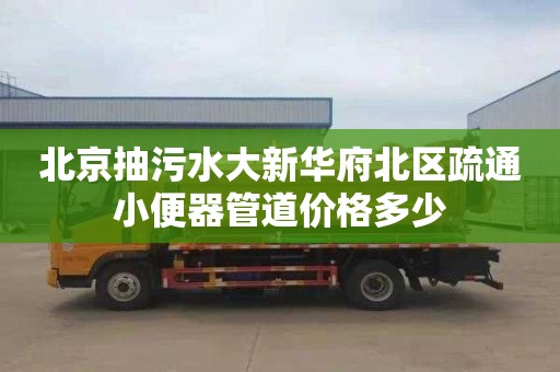 北京抽污水大新华府北区疏通小便器管道价格多少