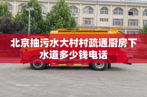 北京抽污水大村村疏通厨房下水道多少钱电话