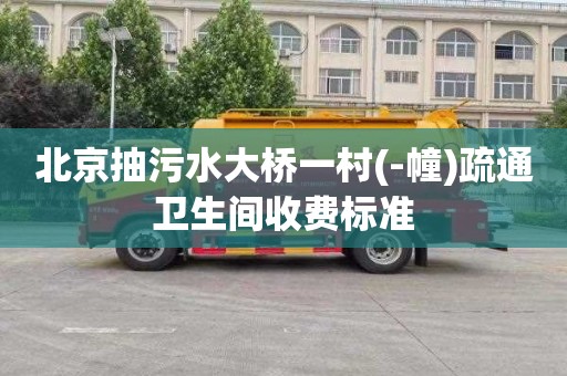北京抽污水大桥一村(-幢)疏通卫生间收费标准