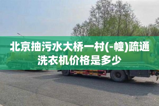 北京抽污水大桥一村(-幢)疏通洗衣机价格是多少