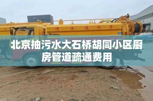 北京抽污水大石桥胡同小区厨房管道疏通费用