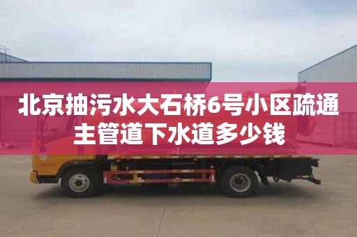 北京抽污水大石桥6号小区疏通主管道下水道多少钱