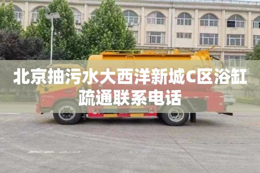 北京抽污水大西洋新城C区浴缸疏通联系电话
