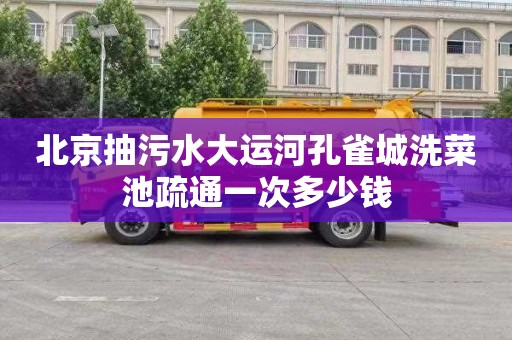 北京抽污水大运河孔雀城洗菜池疏通一次多少钱