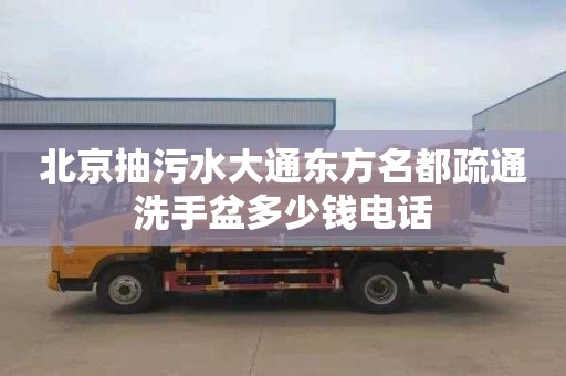 北京抽污水大通东方名都疏通洗手盆多少钱电话