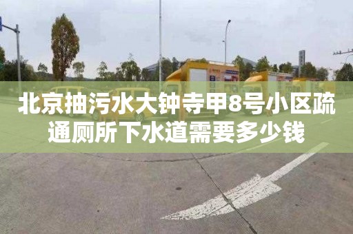 北京抽污水大钟寺甲8号小区疏通厕所下水道需要多少钱