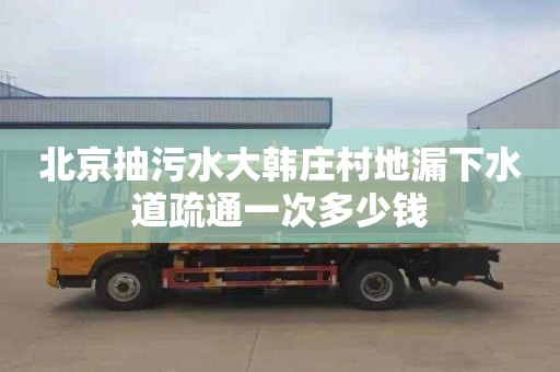 北京抽污水大韩庄村地漏下水道疏通一次多少钱