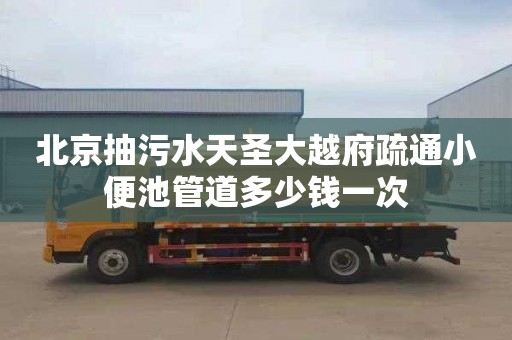 北京抽污水天圣大越府疏通小便池管道多少钱一次