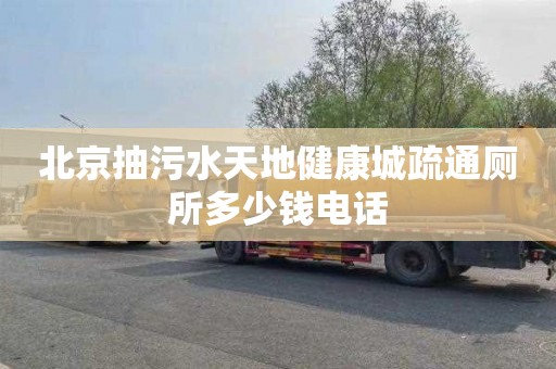 北京抽污水天地健康城疏通厕所多少钱电话