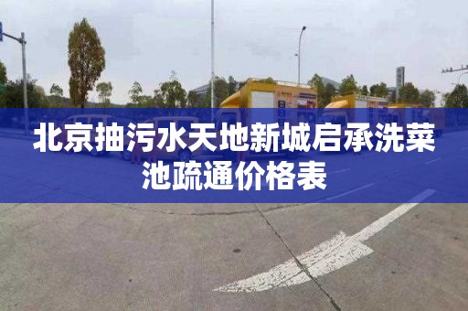 北京抽污水天地新城启承洗菜池疏通价格表