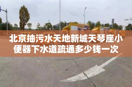 北京抽污水天地新城天琴座小便器下水道疏通多少钱一次