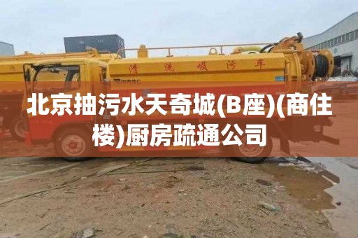 北京抽污水天奇城(B座)(商住楼)厨房疏通公司