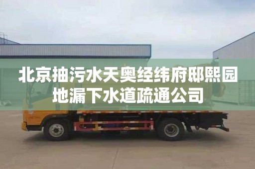 北京抽污水天奥经纬府邸熙园地漏下水道疏通公司