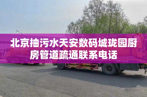 北京抽污水天安数码城珑园厨房管道疏通联系电话