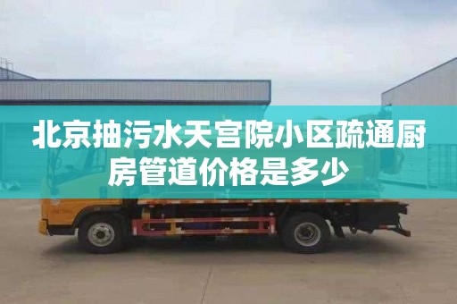 北京抽污水天宫院小区疏通厨房管道价格是多少