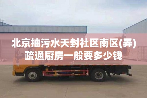 北京抽污水天封社区南区(弄)疏通厨房一般要多少钱