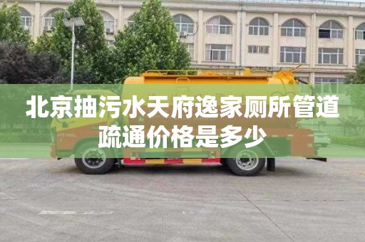 北京抽污水天府逸家厕所管道疏通价格是多少