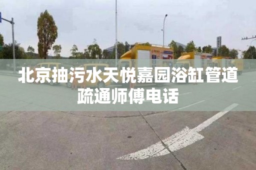 北京抽污水天悦嘉园浴缸管道疏通师傅电话