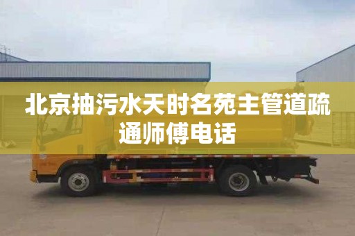 北京抽污水天时名苑主管道疏通师傅电话