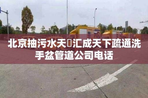 北京抽污水天昇汇成天下疏通洗手盆管道公司电话
