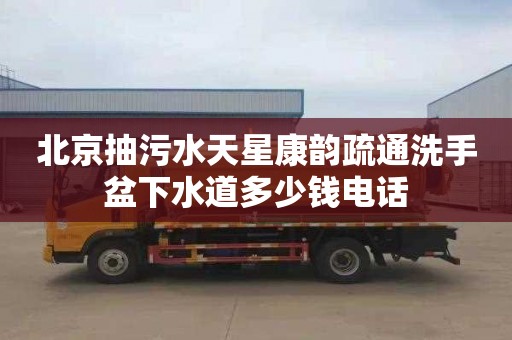 北京抽污水天星康韵疏通洗手盆下水道多少钱电话