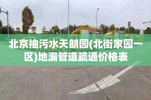 北京抽污水天朗园(北街家园一区)地漏管道疏通价格表