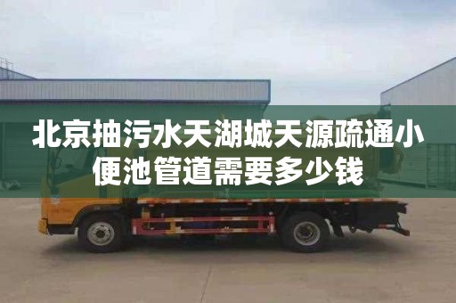 北京抽污水天湖城天源疏通小便池管道需要多少钱
